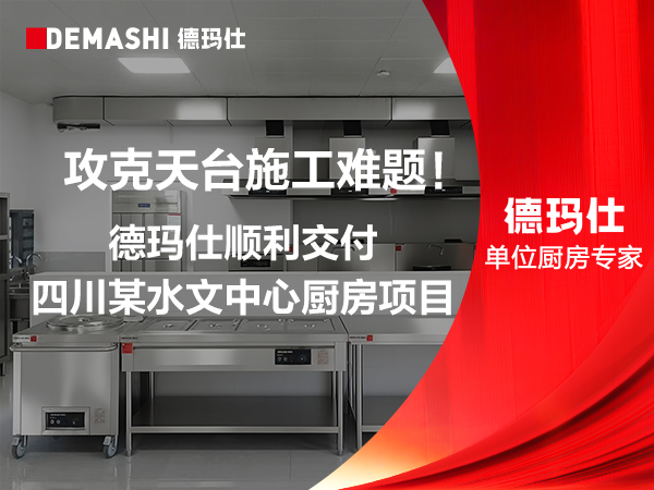 攻克天台施工难题！德玛仕顺利交付四川某水文中心厨房项目